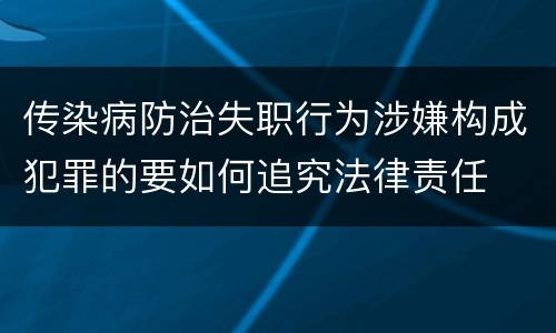 传染病防治失职行为涉嫌构成犯罪的要如何追究法律责任
