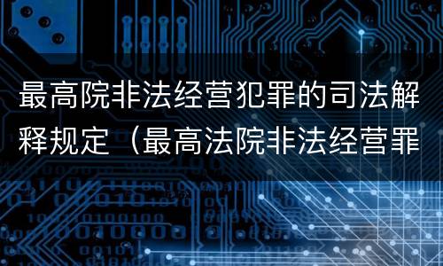 最高院非法经营犯罪的司法解释规定（最高法院非法经营罪司法解释）