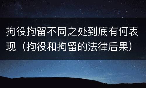 拘役拘留不同之处到底有何表现（拘役和拘留的法律后果）