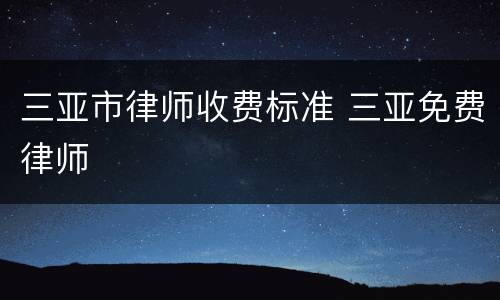 三亚市律师收费标准 三亚免费律师