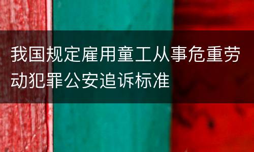 我国规定雇用童工从事危重劳动犯罪公安追诉标准