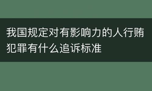 我国规定对有影响力的人行贿犯罪有什么追诉标准