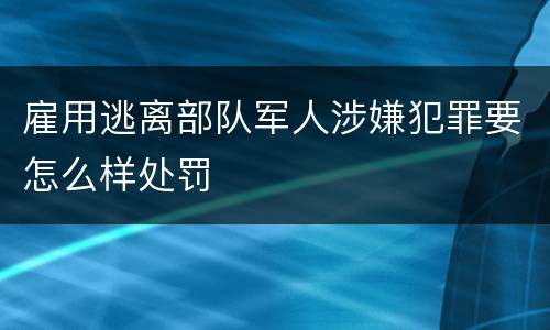 雇用逃离部队军人涉嫌犯罪要怎么样处罚