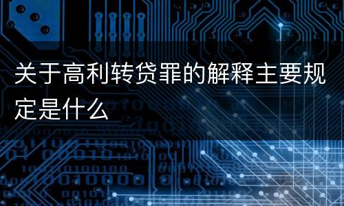 关于高利转贷罪的解释主要规定是什么