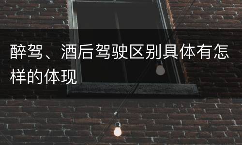 醉驾、酒后驾驶区别具体有怎样的体现