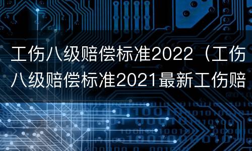 工伤八级赔偿标准2022（工伤八级赔偿标准2021最新工伤赔偿标准）