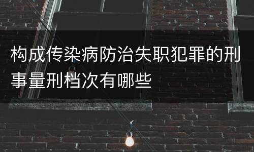构成传染病防治失职犯罪的刑事量刑档次有哪些