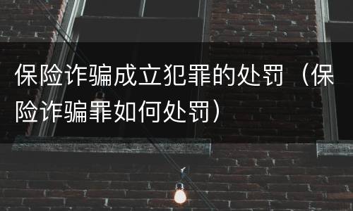 保险诈骗成立犯罪的处罚（保险诈骗罪如何处罚）