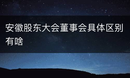 安徽股东大会董事会具体区别有啥