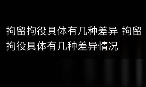 拘留拘役具体有几种差异 拘留拘役具体有几种差异情况