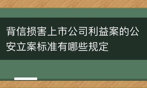 背信损害上市公司利益案的公安立案标准有哪些规定