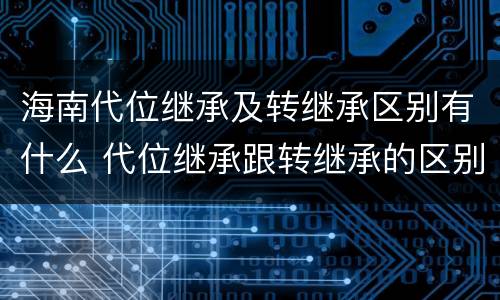海南代位继承及转继承区别有什么 代位继承跟转继承的区别