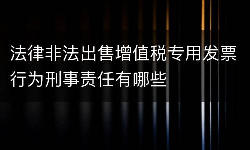 法律非法出售增值税专用发票行为刑事责任有哪些