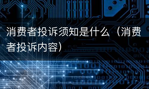 消费者投诉须知是什么（消费者投诉内容）