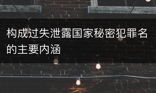 构成过失泄露国家秘密犯罪名的主要内涵