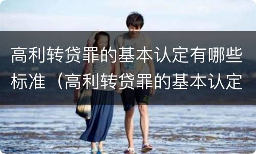 高利转贷罪的基本认定有哪些标准（高利转贷罪的基本认定有哪些标准呢）