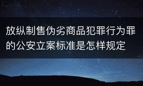 放纵制售伪劣商品犯罪行为罪的公安立案标准是怎样规定