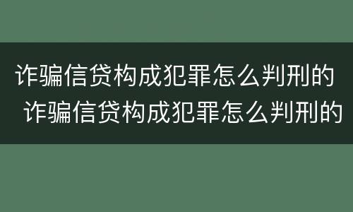 诈骗信贷构成犯罪怎么判刑的 诈骗信贷构成犯罪怎么判刑的案例