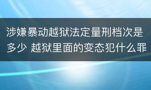 涉嫌暴动越狱法定量刑档次是多少 越狱里面的变态犯什么罪