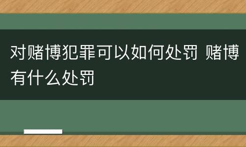 对赌博犯罪可以如何处罚 赌博有什么处罚