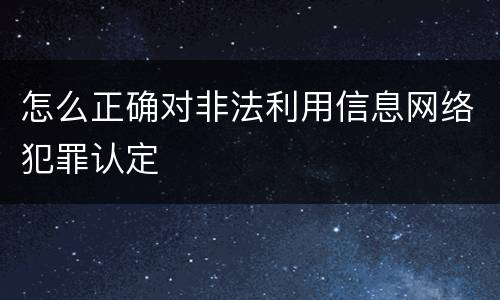 怎么正确对非法利用信息网络犯罪认定