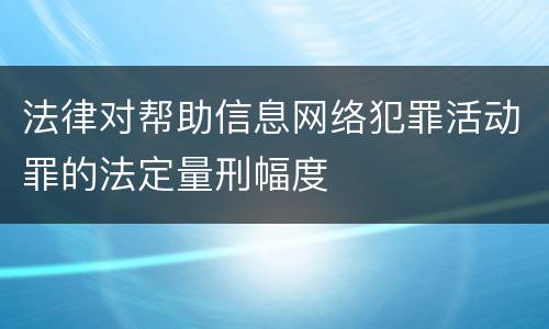 法律对帮助信息网络犯罪活动罪的法定量刑幅度