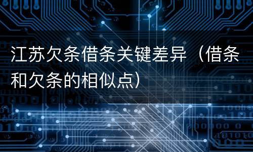 江苏欠条借条关键差异（借条和欠条的相似点）