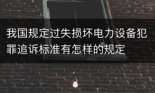 我国规定过失损坏电力设备犯罪追诉标准有怎样的规定