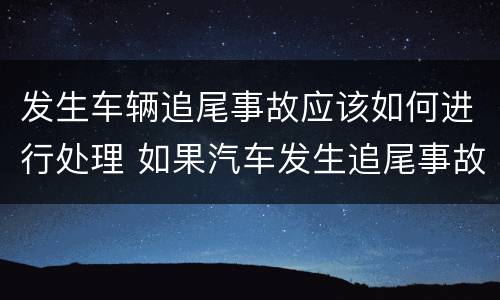 发生车辆追尾事故应该如何进行处理 如果汽车发生追尾事故怎么处理呀