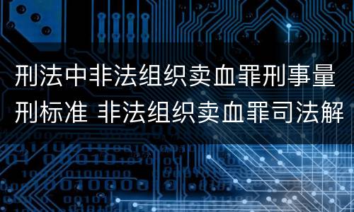 刑法中非法组织卖血罪刑事量刑标准 非法组织卖血罪司法解释