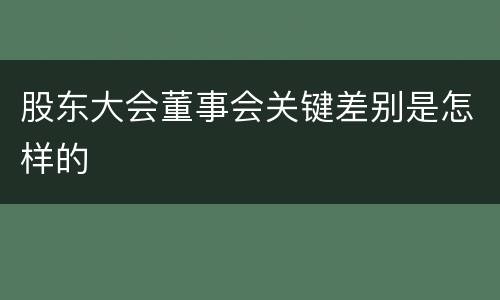 股东大会董事会关键差别是怎样的
