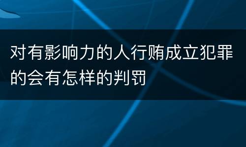对有影响力的人行贿成立犯罪的会有怎样的判罚
