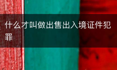 什么才叫做出售出入境证件犯罪