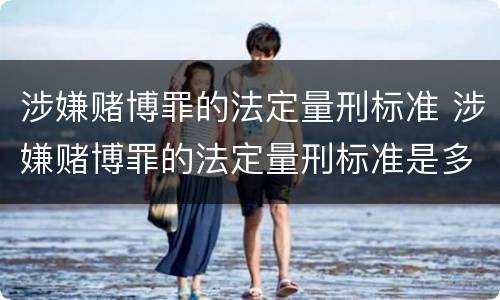 涉嫌赌博罪的法定量刑标准 涉嫌赌博罪的法定量刑标准是多少