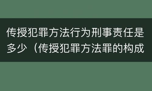 传授犯罪方法行为刑事责任是多少（传授犯罪方法罪的构成要件）