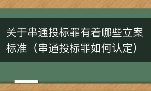 关于串通投标罪有着哪些立案标准（串通投标罪如何认定）
