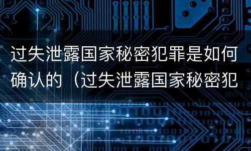过失泄露国家秘密犯罪是如何确认的（过失泄露国家秘密犯罪是如何确认的呢）