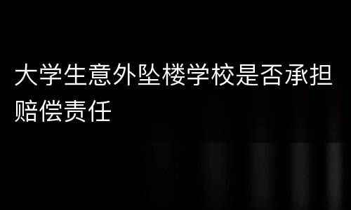 大学生意外坠楼学校是否承担赔偿责任
