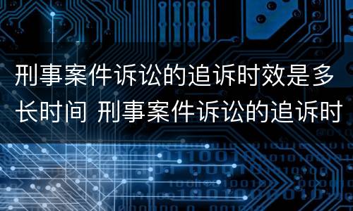 刑事案件诉讼的追诉时效是多长时间 刑事案件诉讼的追诉时效是多长时间内