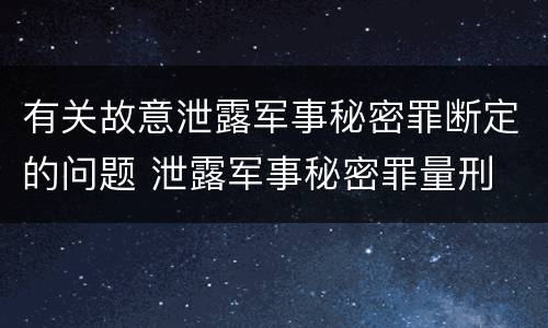 有关故意泄露军事秘密罪断定的问题 泄露军事秘密罪量刑
