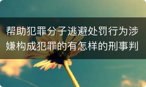 帮助犯罪分子逃避处罚行为涉嫌构成犯罪的有怎样的刑事判罚