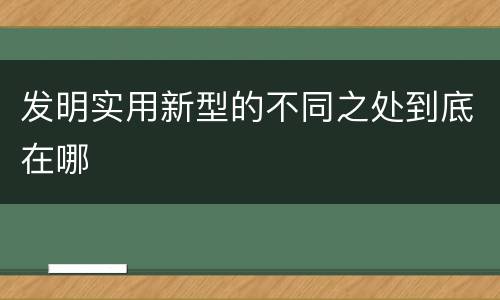 发明实用新型的不同之处到底在哪