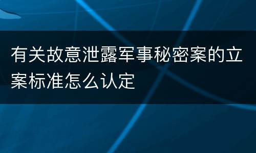 有关故意泄露军事秘密案的立案标准怎么认定