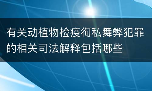 有关动植物检疫徇私舞弊犯罪的相关司法解释包括哪些