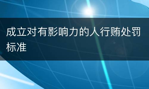 成立对有影响力的人行贿处罚标准