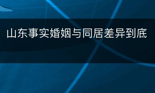山东事实婚姻与同居差异到底