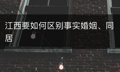 江西要如何区别事实婚姻、同居