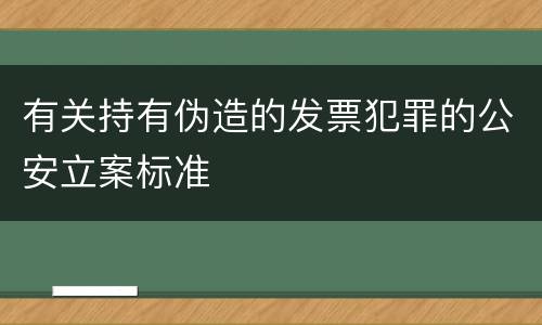 有关持有伪造的发票犯罪的公安立案标准
