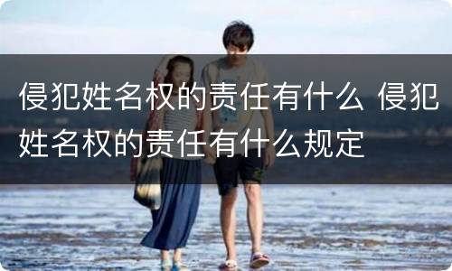 侵犯姓名权的责任有什么 侵犯姓名权的责任有什么规定