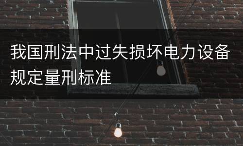 我国刑法中过失损坏电力设备规定量刑标准